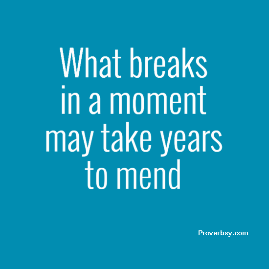 What breaks in a moment may take years to mend - Proverbsy
