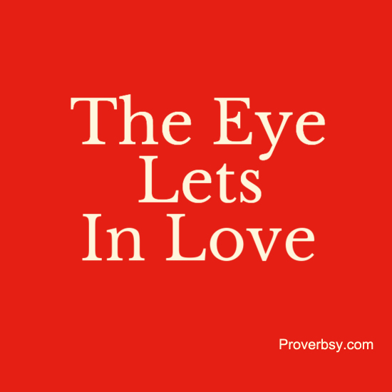 The Eye Lets In Love - Proverbsy