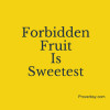 Forbidden Fruit Is Sweetest Proverbsy