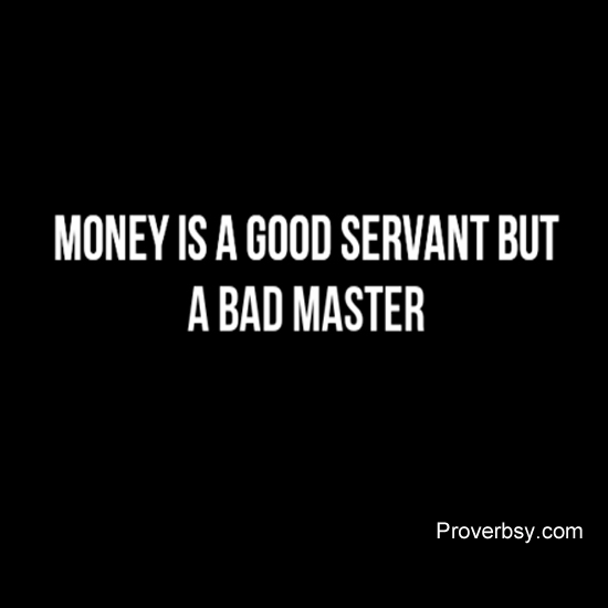 money is a good servant but a bad master