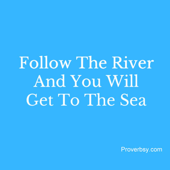 Follow The River And You Will Get To The Sea - Proverbsy
