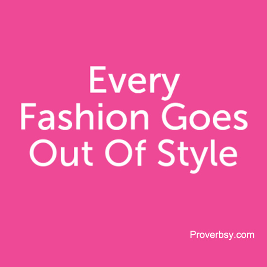 Every Fashion Goes Out Of Style - Proverbsy